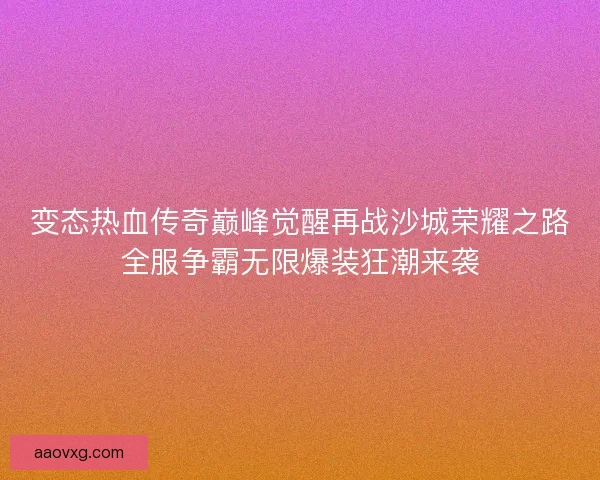 变态热血传奇巅峰觉醒再战沙城荣耀之路全服争霸无限爆装狂潮来袭