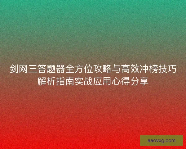 剑网三答题器全方位攻略与高效冲榜技巧解析指南实战应用心得分享