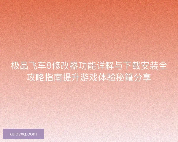极品飞车8修改器功能详解与下载安装全攻略指南提升游戏体验秘籍分享 极品飞车8修改器功能详解与下载安装全攻略指南提升游戏体验秘籍分享