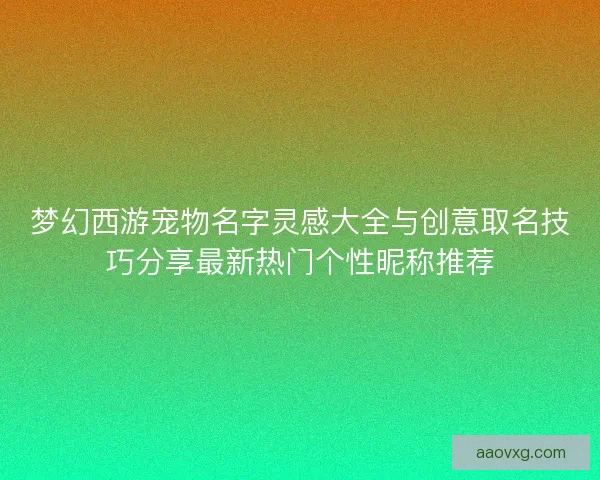 梦幻西游宠物名字灵感大全与创意取名技巧分享最新热门个性昵称推荐